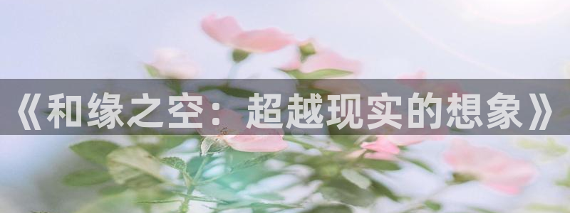 无修里番动漫网：《和缘之空：超越现实的想象》