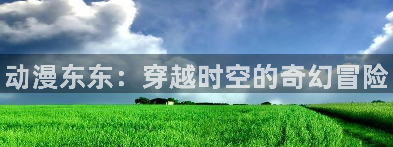 里番动漫影院电视剧：动漫东东：穿越时空的奇幻冒险