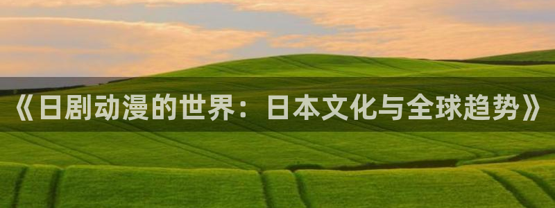 樱花里番动漫：《日剧动漫的世界：日本文化与全球趋势》